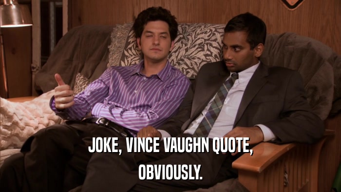 JOKE, VINCE VAUGHN QUOTE, OBVIOUSLY. 