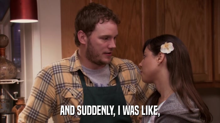 AND SUDDENLY, I WAS LIKE,  