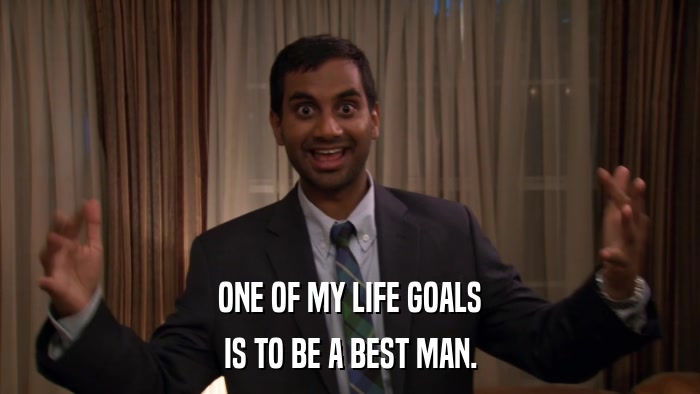 ONE OF MY LIFE GOALS IS TO BE A BEST MAN. 