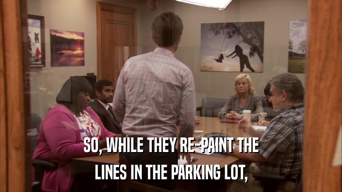 SO, WHILE THEY RE-PAINT THE LINES IN THE PARKING LOT, 
