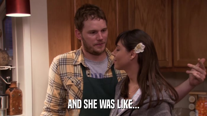 AND SHE WAS LIKE...  