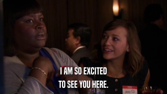 I AM SO EXCITED TO SEE YOU HERE. 