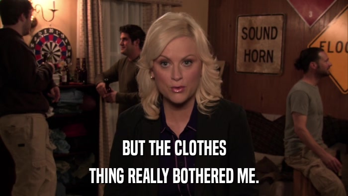 BUT THE CLOTHES THING REALLY BOTHERED ME. 