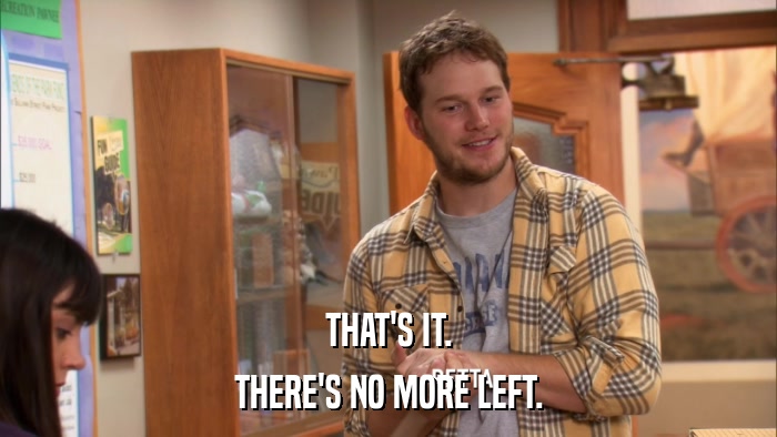 THAT'S IT. THERE'S NO MORE LEFT. 