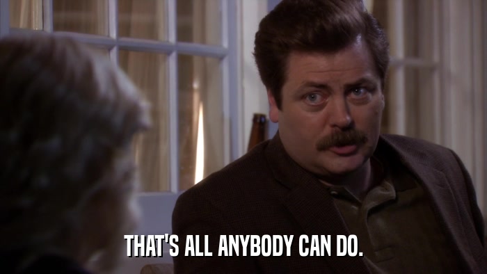 THAT'S ALL ANYBODY CAN DO.  