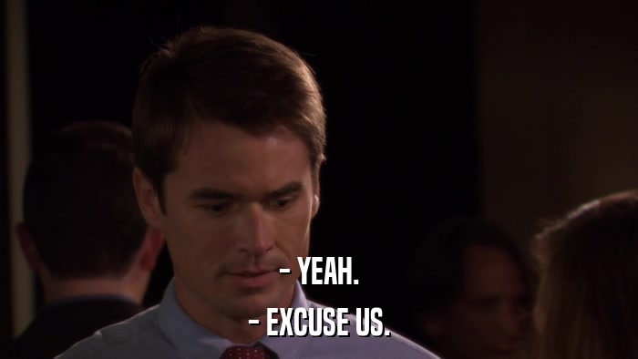 - YEAH. - EXCUSE US. 