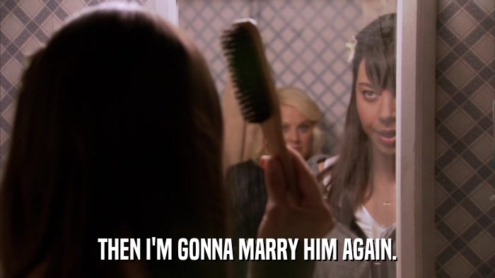 THEN I'M GONNA MARRY HIM AGAIN.  