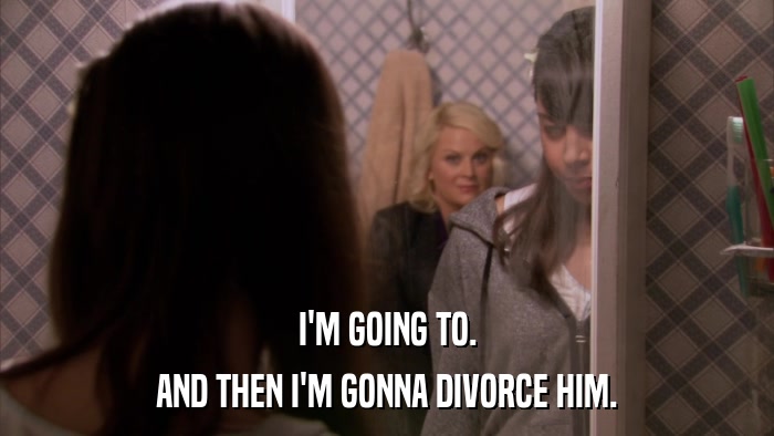 I'M GOING TO. AND THEN I'M GONNA DIVORCE HIM. 