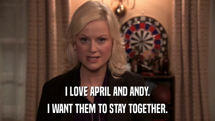 I LOVE APRIL AND ANDY. I WANT THEM TO STAY TOGETHER. 