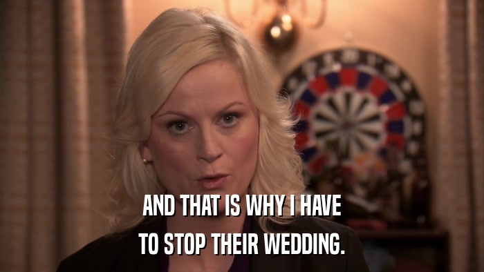 AND THAT IS WHY I HAVE TO STOP THEIR WEDDING. 
