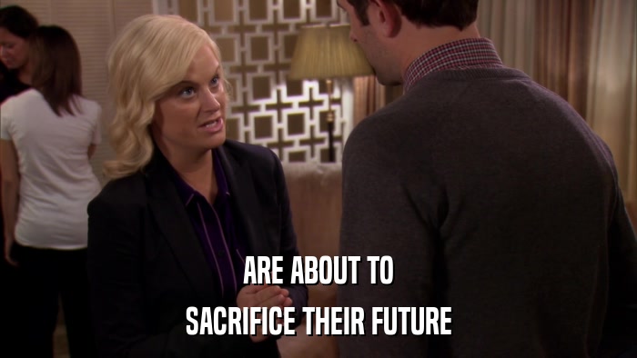 ARE ABOUT TO SACRIFICE THEIR FUTURE 