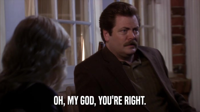 OH, MY GOD, YOU'RE RIGHT.  
