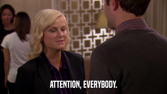 ATTENTION, EVERYBODY.  