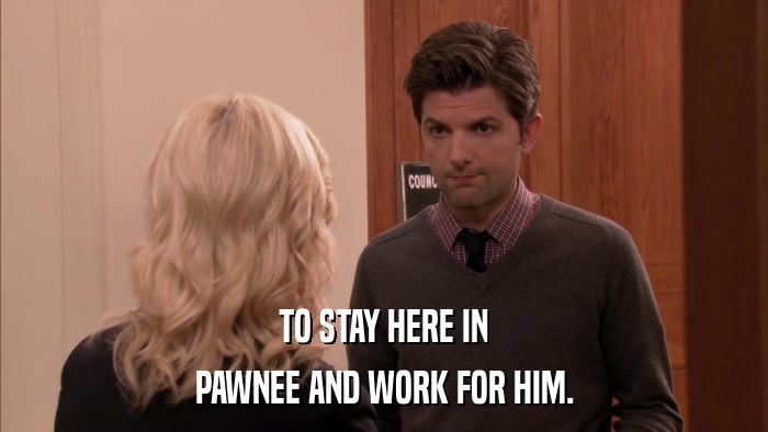TO STAY HERE IN PAWNEE AND WORK FOR HIM. 