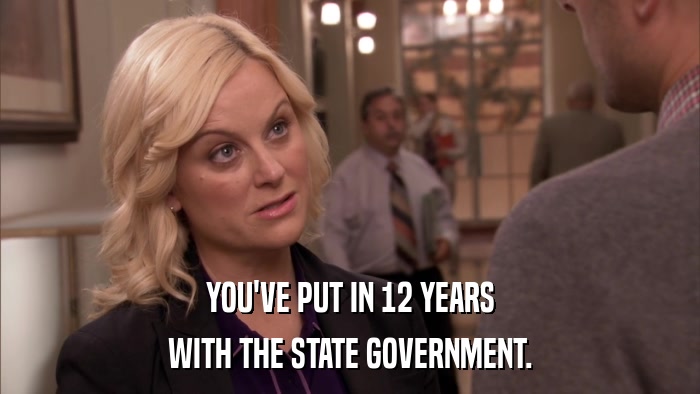 YOU'VE PUT IN 12 YEARS WITH THE STATE GOVERNMENT. 