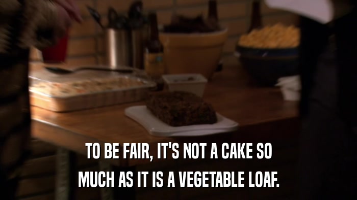 TO BE FAIR, IT'S NOT A CAKE SO MUCH AS IT IS A VEGETABLE LOAF. 