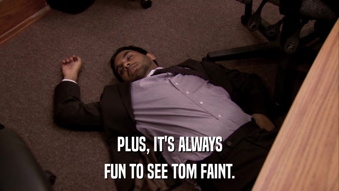 PLUS, IT'S ALWAYS FUN TO SEE TOM FAINT. 