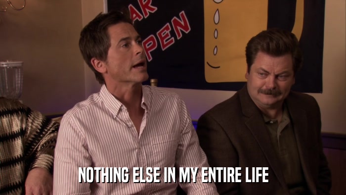NOTHING ELSE IN MY ENTIRE LIFE  