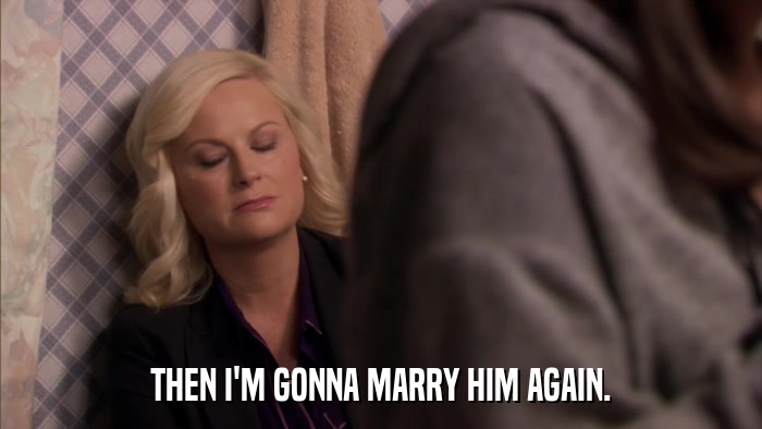 THEN I'M GONNA MARRY HIM AGAIN.  