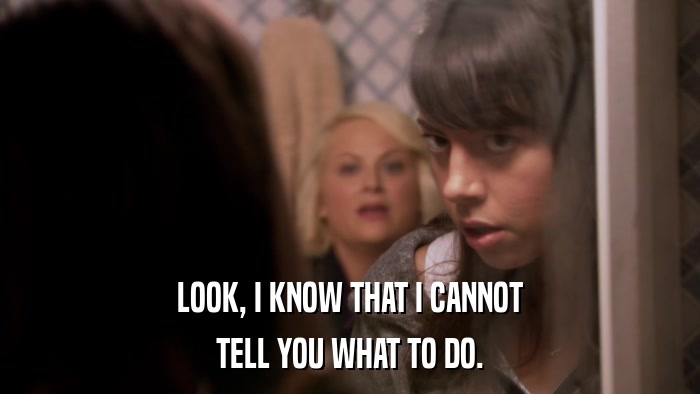LOOK, I KNOW THAT I CANNOT TELL YOU WHAT TO DO. 