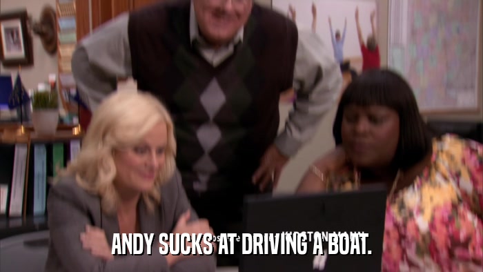ANDY SUCKS AT DRIVING A BOAT.  