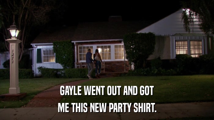 GAYLE WENT OUT AND GOT ME THIS NEW PARTY SHIRT. 