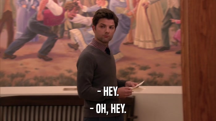 - HEY. - OH, HEY. 