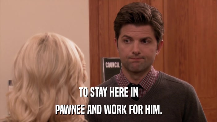 TO STAY HERE IN PAWNEE AND WORK FOR HIM. 