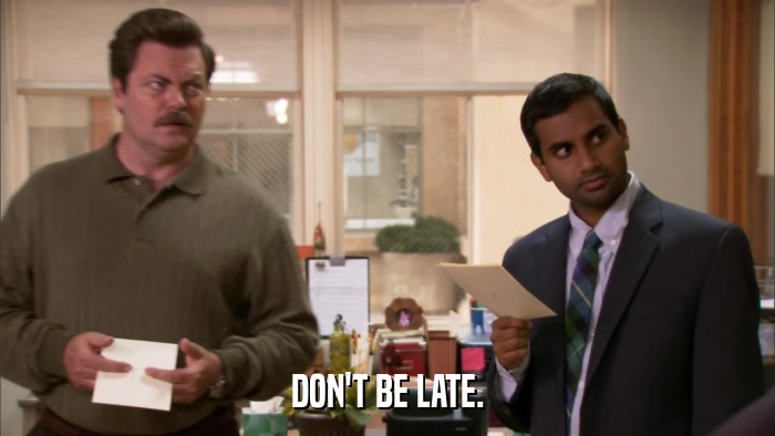 DON'T BE LATE.  