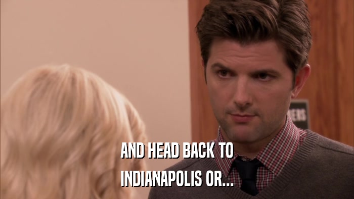 AND HEAD BACK TO INDIANAPOLIS OR... 