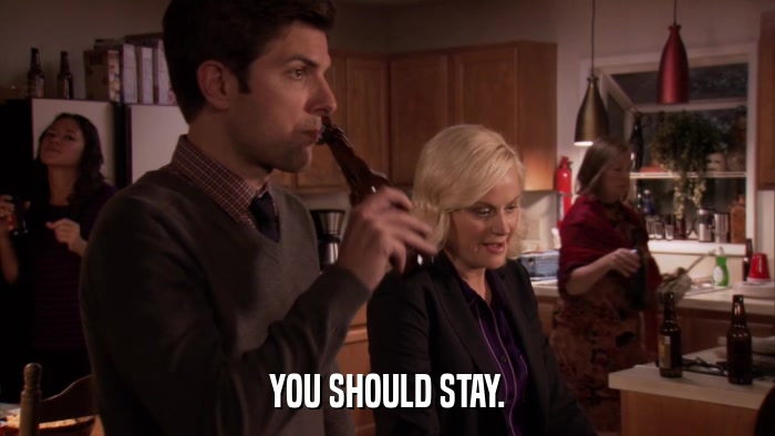 YOU SHOULD STAY.  