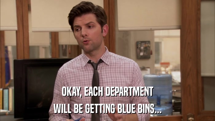 OKAY, EACH DEPARTMENT WILL BE GETTING BLUE BINS... 