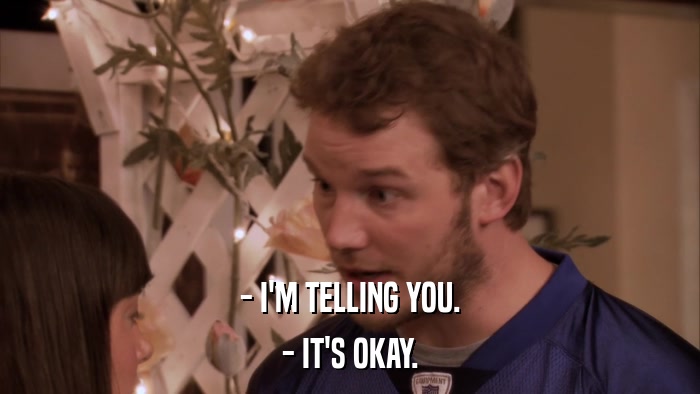 - I'M TELLING YOU. - IT'S OKAY. 