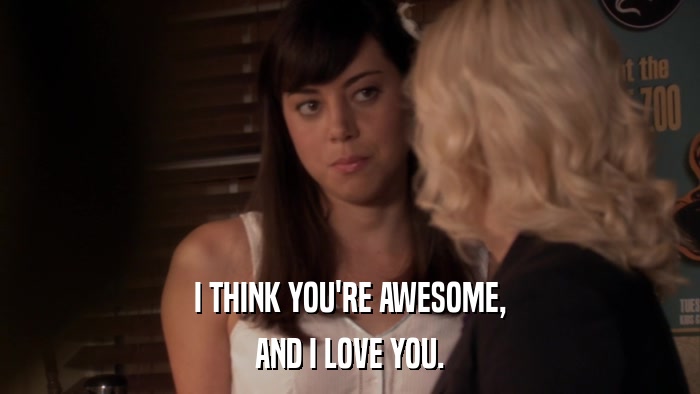 I THINK YOU'RE AWESOME, AND I LOVE YOU. 