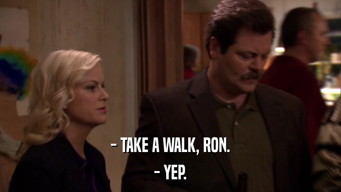 - TAKE A WALK, RON. - YEP. 