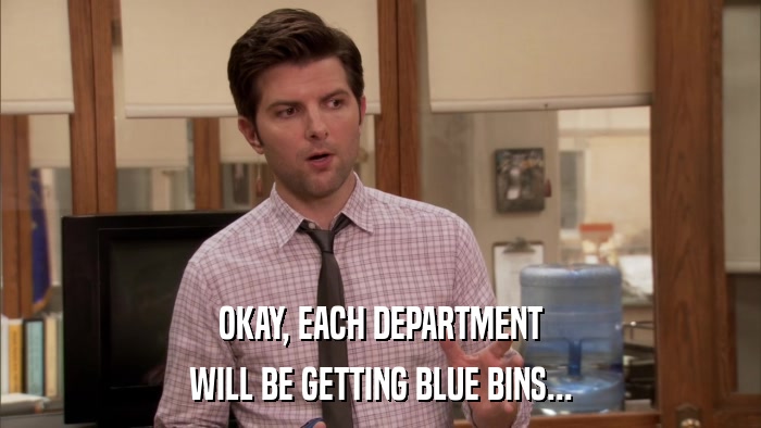 OKAY, EACH DEPARTMENT WILL BE GETTING BLUE BINS... 