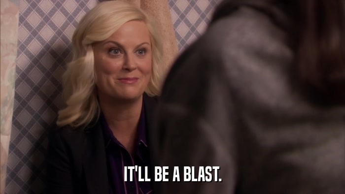 IT'LL BE A BLAST.  