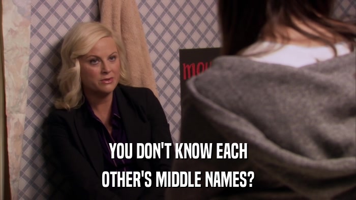 YOU DON'T KNOW EACH OTHER'S MIDDLE NAMES? 