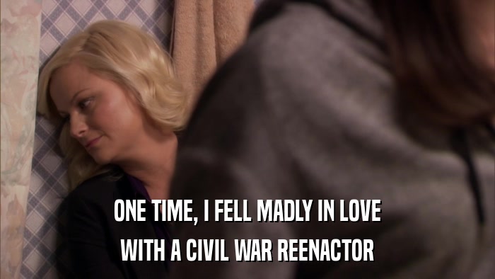 ONE TIME, I FELL MADLY IN LOVE WITH A CIVIL WAR REENACTOR 