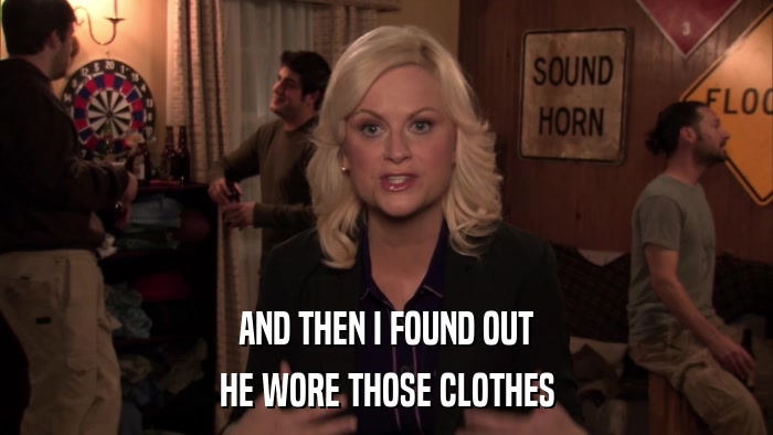 AND THEN I FOUND OUT HE WORE THOSE CLOTHES 