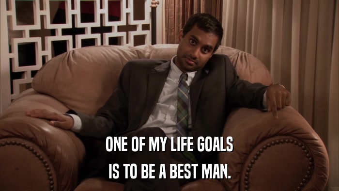ONE OF MY LIFE GOALS IS TO BE A BEST MAN. 