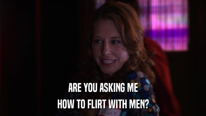 ARE YOU ASKING ME HOW TO FLIRT WITH MEN? 