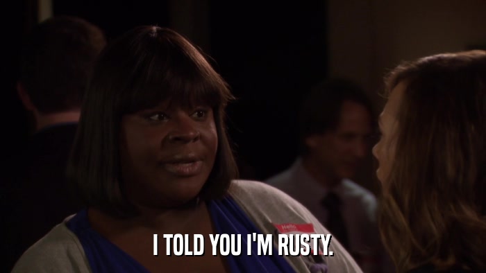 I TOLD YOU I'M RUSTY.  
