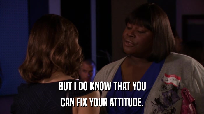 BUT I DO KNOW THAT YOU CAN FIX YOUR ATTITUDE. 