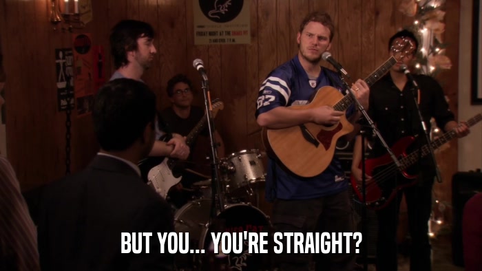 BUT YOU... YOU'RE STRAIGHT?  