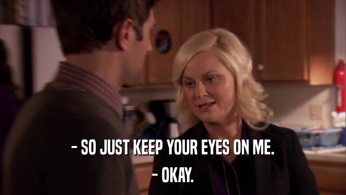 - SO JUST KEEP YOUR EYES ON ME. - OKAY. 