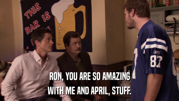 RON, YOU ARE SO AMAZING WITH ME AND APRIL, STUFF. 