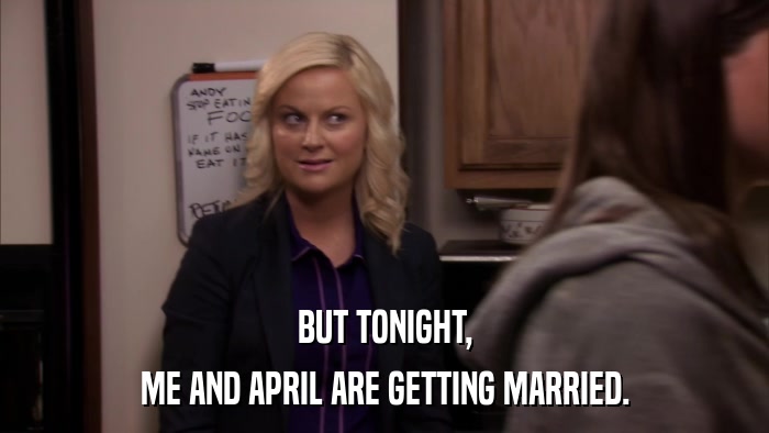 BUT TONIGHT, ME AND APRIL ARE GETTING MARRIED. 