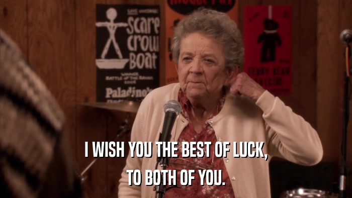 I WISH YOU THE BEST OF LUCK, TO BOTH OF YOU. 