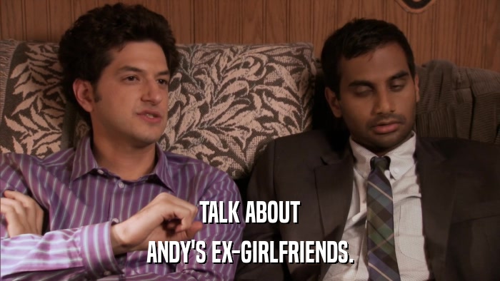TALK ABOUT ANDY'S EX-GIRLFRIENDS. 
